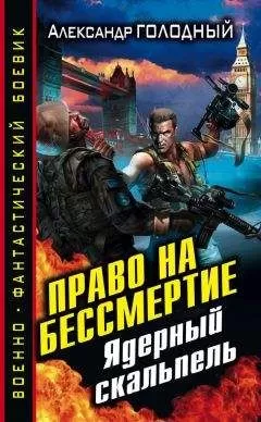 Александр Голодный - Право на бессмертие. Ядерный скальпель