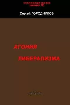 Сергей ГОРОДНИКОВ - АГОНИЯ ЛИБЕРАЛИЗМА