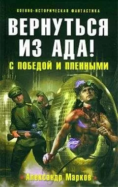 Александр Марков - Вернуться из ада! С победой и пленными