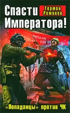 Герман Романов - Спасти Императора! «Попаданцы» против ЧК