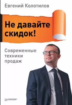 Евгений Колотилов - Не давайте скидок! Современные техники продаж