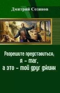 Дмитрий Созинов - Разрешите представиться; я - маг, а это - мой друг джинн (СИ)