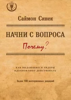 Саймон Синек - Начни с вопроса «Почему?». Как выдающиеся лидеры вдохновляют действовать