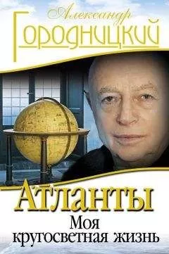 Александр Городницкий - Атланты. Моя кругосветная жизнь