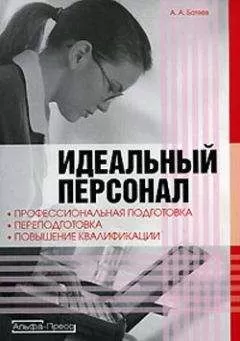 Андрей Батяев - Идеальный персонал – профессиональная подготовка, переподготовка, повышение квалификации персонала
