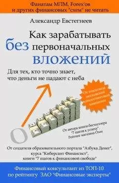 Александр Евстегнеев - Как зарабатывать без первоначальных вложений