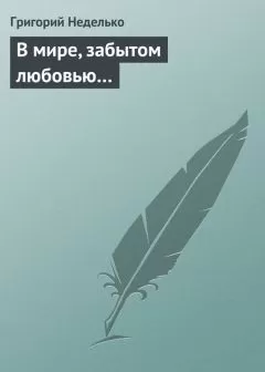 Григорий Неделько - В мире, забытом любовью…