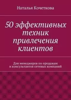 Наталья Кочеткова - 50 эффективных техник привлечения клиентов