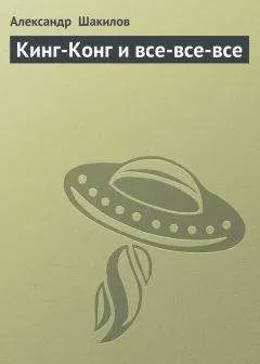 Александр Шакилов - Кинг-Конг и все-все-все
