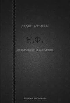 Вадим Астанин - Н.Ф. (ненаучные фантазии)