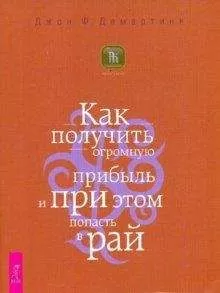 Джон Демартини - Как получить огромную прибыль и при этом попасть в рай