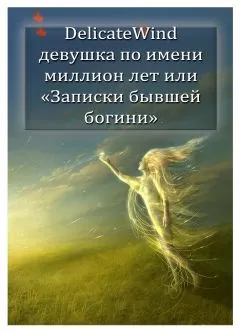 Delicate Wind - Девушка по имени миллион лет, или «Записки бывшей богини» [СИ]