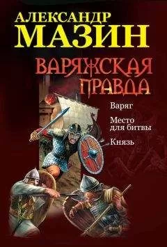 Александр Мазин - Варяжская правда: Варяг. Место для битвы. Князь