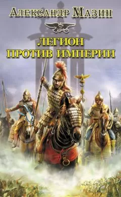 Александр Мазин - Легион против Империи