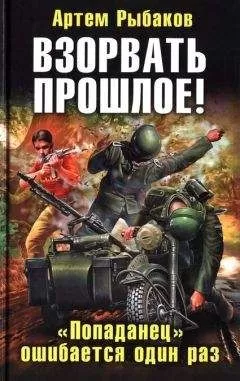 Артем Рыбаков - Взорвать прошлое! «Попаданец» ошибается один раз