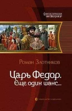 Роман Злотников - Царь Федор. Еще один шанс…:
