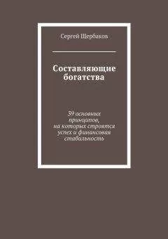 Сергей Щербаков - Составляющие богатства. 39 основных принципов, на которых строятся успех и финансовая стабильность