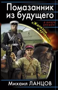 Михаил Ланцов - Помазанник из будущего. «Железом и кровью»