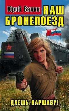 Юрий Валин - Наш бронепоезд. Даешь Варшаву!