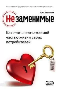 Джо Кэллоуэй - Незаменимые. Как стать неотъемлемой частью жизни своих потребителей