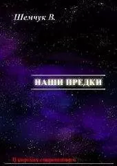 Владимир Шемшук - Hаши предки. Жизнь и гибель трёх последних цивилизаций.