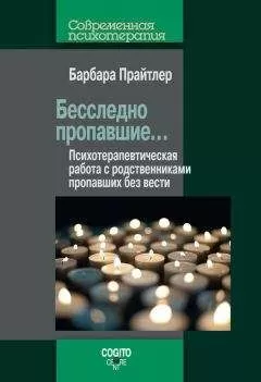 Барбара Прайтлер - Бесследно пропавшие… Психотерапевтическая работа с родственниками пропавших без вести