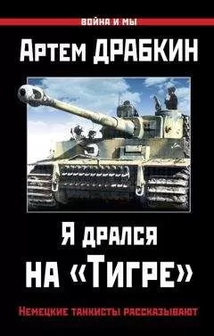 Артем Драбкин - Я дрался на «Тигре». Немецкие танкисты рассказывают