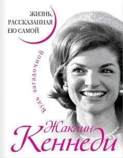 Жаклин Кеннеди - Жаклин Кеннеди. Жизнь, рассказанная ею самой