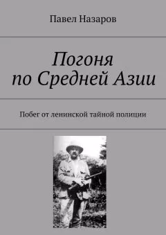 Павел Назаров - Погоня по Средней Азии. Побег от ленинской тайной полиции