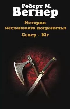 Роберт Вегнер - Истории мееханского пограничья. Том I. Север