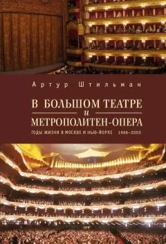 Артур Штильман - В Большом театре и Метрополитен-опера. Годы жизни в Москве и Нью-Йорке.