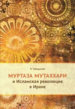 Исмагил Гибадуллин - Муртаза Мутаххари и Исламская революция в Иране