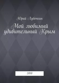 Юрий Лубочкин - Мой любимый удивительный Крым. 2010