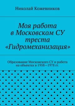 Николай Кожевников - Моя работа в Московском СУ треста «Гидромеханизация»