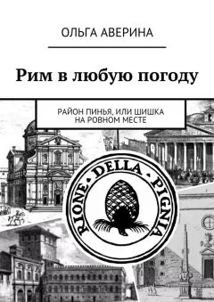 Ольга Аверина - Рим в любую погоду. Район Пинья, или Шишка на ровном месте
