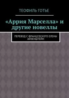 Теофиль Готье - «Аррия Марселла» и другие новеллы. Перевод с французского Елены Айзенштейн