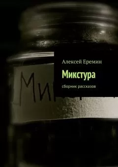 Алексей Еремин - Микстура. Сборник рассказов