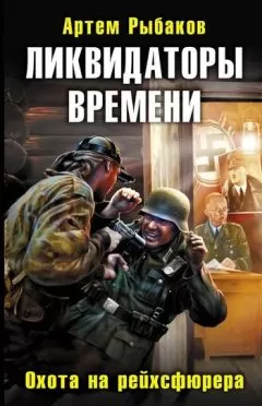 Артем Рыбаков - Ликвидаторы времени. Охота на рейхсфюрера