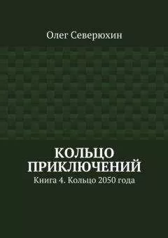 Олег Северюхин - Кольцо приключений. Книга 4. Кольцо 2050 года