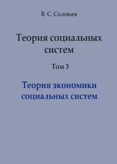 Владимир Соловьев - Теория социальных систем. Том 3. Теория экономики социальных систем