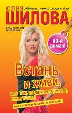 Юлия Шилова - Встань и живи, или Там, где другие тормозят, я жму на газ!