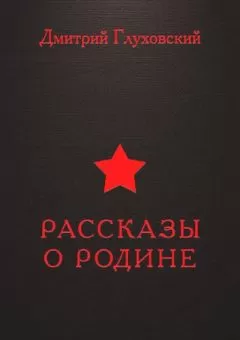 Дмитрий Глуховский - Рассказы о Родине