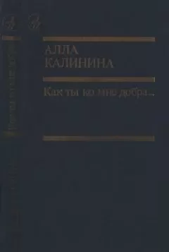 Алла Калинина - Как ты ко мне добра…
