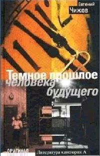 Евгений Чижов - Темное прошлое человека будущего