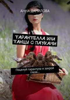 Анна Данилова - Тарантелла, или Танцы с пауками. Поцелуй тарантула и закрой глаза…