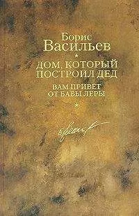 Борис Васильев - Дом, который построил дед. Вам привет от бабы Леры
