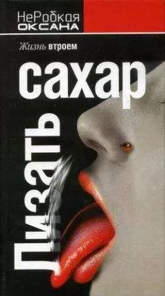 Оксана НеРобкая - Лизать сахар. Жизнь втроем