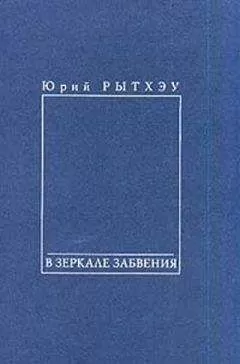 Юрий Рытхэу - В зеркале забвения
