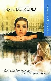 Ирина Борисова - Для молодых мужчин в теплое время года (рассказы)