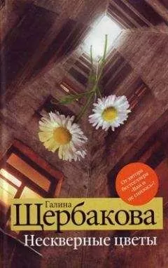Галина Щербакова - Нескверные цветы